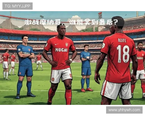摩纳哥主场迎战尼斯巅峰对决上演法甲激情碰撞谁能笑到最后