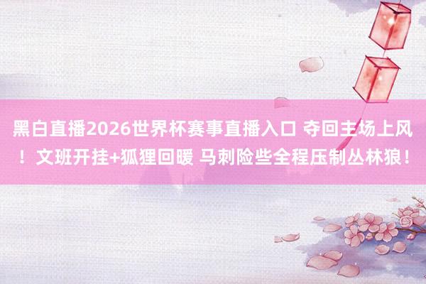 黑白直播2026世界杯赛事直播入口 夺回主场上风！文班开挂+狐狸回暖 马刺险些全程压制丛林狼！