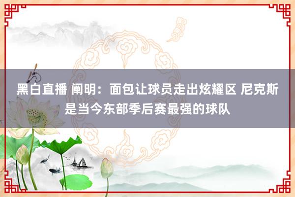 黑白直播 阐明：面包让球员走出炫耀区 尼克斯是当今东部季后赛最强的球队
