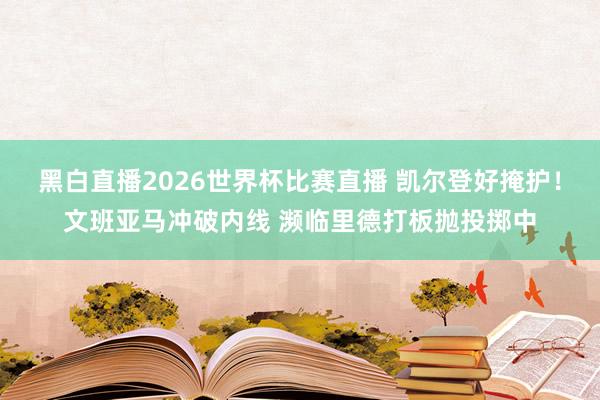 黑白直播2026世界杯比赛直播 凯尔登好掩护！文班亚马冲破内线 濒临里德打板抛投掷中