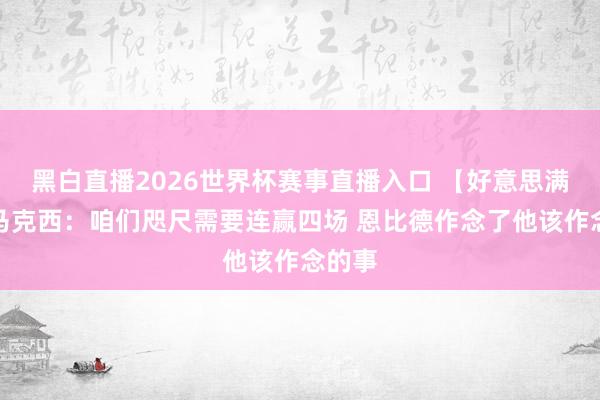 黑白直播2026世界杯赛事直播入口 【好意思满版】马克西:咱们咫尺需要连赢四场 恩比德作念了他该作念的事