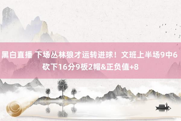 黑白直播 下场丛林狼才运转进球!文班上半场9中6 砍下16分9板2帽&正负值+8
