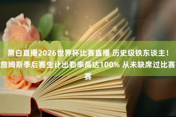 黑白直播2026世界杯比赛直播 历史级铁东谈主!詹姆斯季后赛生计出勤率高达100% 从未缺席过比赛