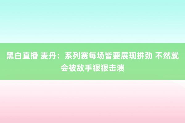 黑白直播 麦丹:系列赛每场皆要展现拼劲 不然就会被敌手狠狠击溃