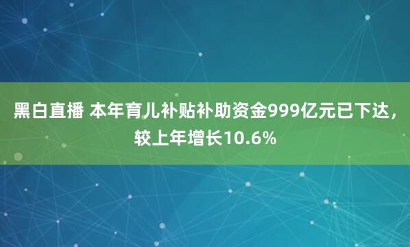 黑白直播 本年育儿补贴补助资金999亿元已下达,较上年增长10.6%