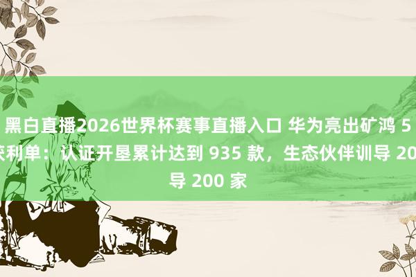 黑白直播2026世界杯赛事直播入口 华为亮出矿鸿 5 年获利单:认证开垦累计达到 935 款,生态伙伴训导 200 家