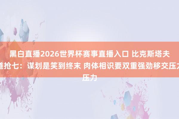 黑白直播2026世界杯赛事直播入口 比克斯塔夫道抢七:谋划是笑到终末 肉体相识要双重强劲移交压力
