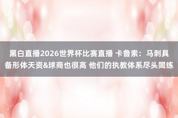 黑白直播2026世界杯比赛直播 卡鲁索:马刺具备形体天资&球商也很高 他们的执教体系尽头闇练