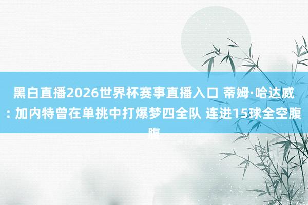 黑白直播2026世界杯赛事直播入口 蒂姆·哈达威: 加内特曾在单挑中打爆梦四全队 连进15球全空腹