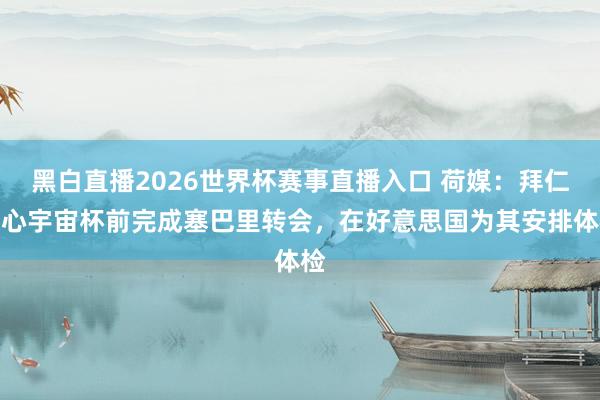 黑白直播2026世界杯赛事直播入口 荷媒:拜仁决心宇宙杯前完成塞巴里转会,在好意思国为其安排体检