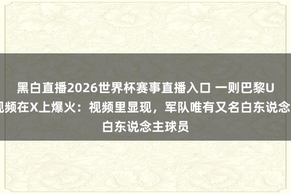 黑白直播2026世界杯赛事直播入口 一则巴黎U17的视频在X上爆火:视频里显现,军队唯有又名白东说念主球员