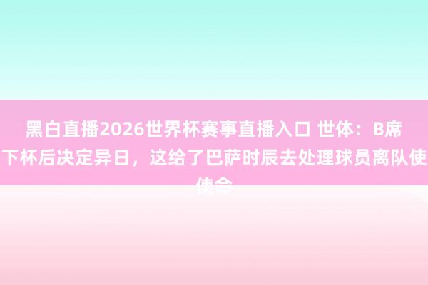黑白直播2026世界杯赛事直播入口 世体：B席天下杯后决定异日，这给了巴萨时辰去处理球员离队使命