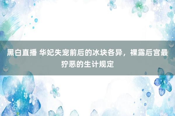 黑白直播 华妃失宠前后的冰块各异,裸露后宫最狞恶的生计规定