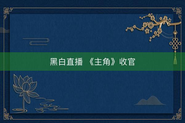 黑白直播 《主角》收官