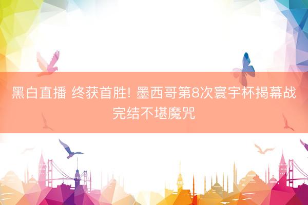 黑白直播 终获首胜! 墨西哥第8次寰宇杯揭幕战完结不堪魔咒