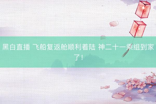 黑白直播 飞船复返舱顺利着陆 神二十一乘组到家了！