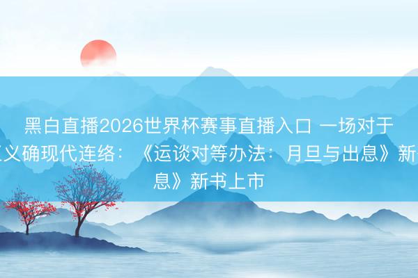 黑白直播2026世界杯赛事直播入口 一场对于分拨正义确现代连络：《运谈对等办法：月旦与出息》新书上市